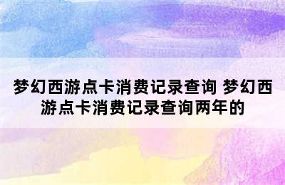 梦幻西游点卡消费记录查询 梦幻西游点卡消费记录查询两年的